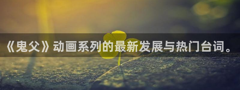 age动漫专注动漫的门户网站：《鬼父》动画系列的最新发展与热门台词。