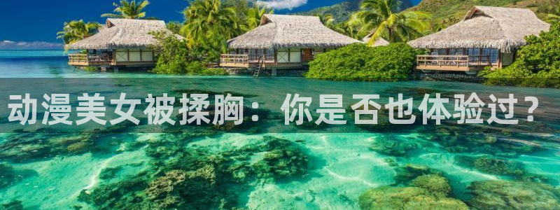 age专注动漫的门户网站：动漫美女被揉胸：你是否也体验过？